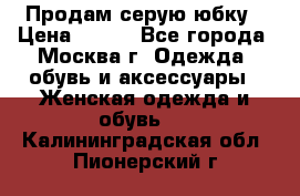 Продам серую юбку › Цена ­ 350 - Все города, Москва г. Одежда, обувь и аксессуары » Женская одежда и обувь   . Калининградская обл.,Пионерский г.